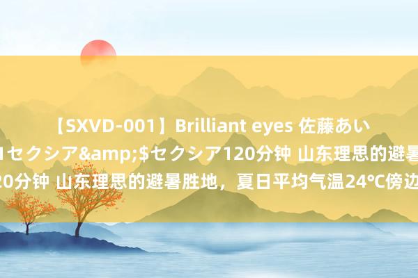 【SXVD-001】Brilliant eyes 佐藤あい</a>2006-11-01セクシア&$セクシア120分钟 山东理思的避暑胜地，夏日平均气温24℃傍边，你去过吗？