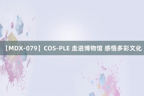 【MDX-079】COS-PLE 走进博物馆 感悟多彩文化