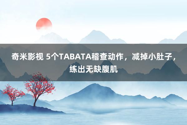 奇米影视 5个TABATA稽查动作，减掉小肚子，<a href=