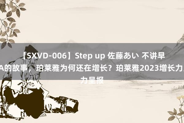 【SXVD-006】Step up 佐藤あい 不讲早C晚A的故事，珀莱雅为何还在增长？珀莱雅2023增长力呈报