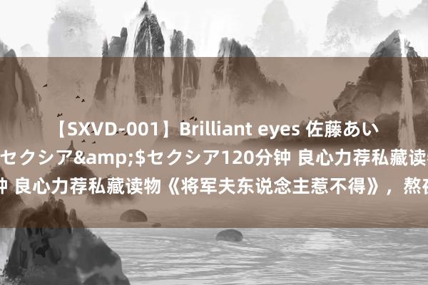 【SXVD-001】Brilliant eyes 佐藤あい</a>2006-11-01セクシア&$セクシア120分钟 良心力荐私藏读物《将军夫东说念主惹不得》，熬夜吃狗粮也合计甜！