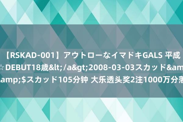 【RSKAD-001】アウトローなイマドキGALS 平成生まれ アウトロー☆DEBUT18歳</a>2008-03-03スカッド&$スカッド105分钟 大乐透头奖2注1000万分落2地 奖池余额8.84亿元