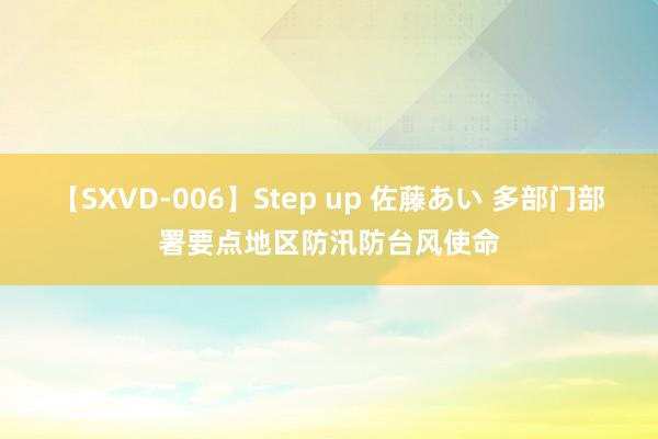 【SXVD-006】Step up 佐藤あい 多部门部署要点地区防汛防台风使命