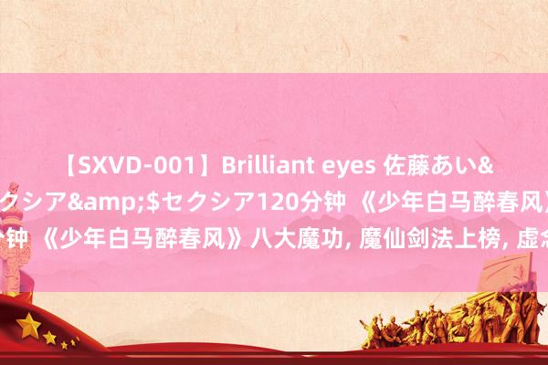 【SXVD-001】Brilliant eyes 佐藤あい</a>2006-11-01セクシア&$セクシア120分钟 《少年白马醉春风》八大魔功， 魔仙剑法上榜， 虚念功仅排第二