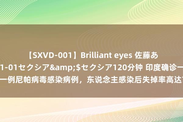 【SXVD-001】Brilliant eyes 佐藤あい</a>2006-11-01セクシア&$セクシア120分钟 印度确诊一例尼帕病毒感染病例，东说念主感染后失掉率高达75%；该病毒主要在东南亚流行