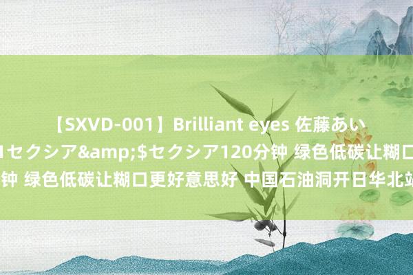 【SXVD-001】Brilliant eyes 佐藤あい</a>2006-11-01セクシア&$セクシア120分钟 绿色低碳让糊口更好意思好 中国石油洞开日华北站活动在职丘举行