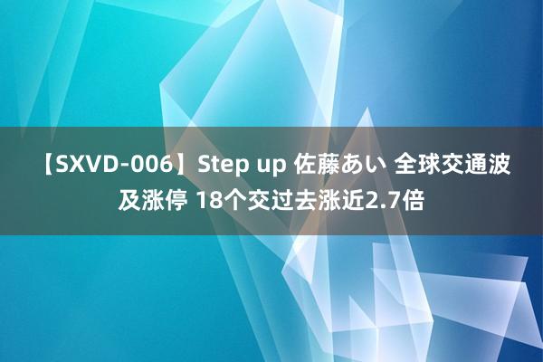 【SXVD-006】Step up 佐藤あい 全球交通波及涨停 18个交过去涨近2.7倍