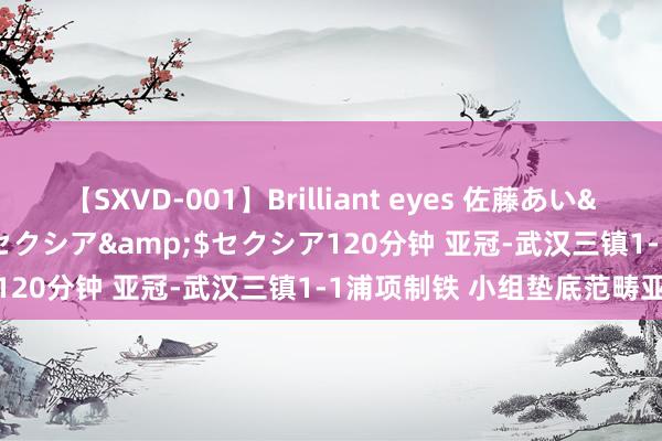 【SXVD-001】Brilliant eyes 佐藤あい</a>2006-11-01セクシア&$セクシア120分钟 亚冠-武汉三镇1-1浦项制铁 小组垫底范畴亚冠之旅