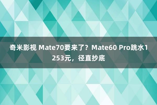 奇米影视 Mate70要来了？Mate60 Pro跳水1253元，径直抄底