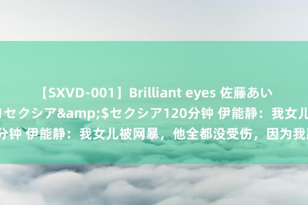 【SXVD-001】Brilliant eyes 佐藤あい</a>2006-11-01セクシア&$セクシア120分钟 伊能静：我女儿被网暴，他全都没受伤，因为我跟他说了一些话