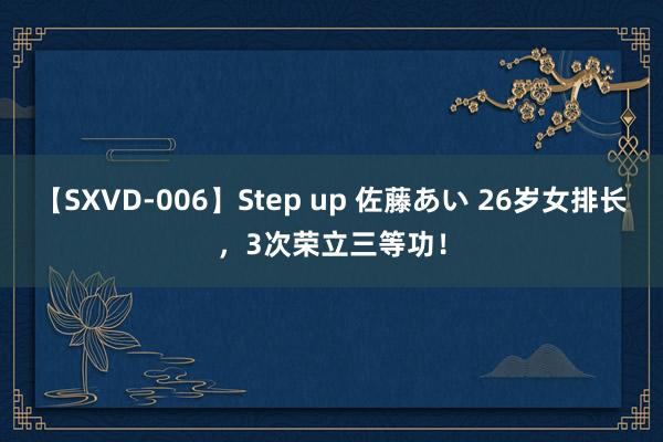 【SXVD-006】Step up 佐藤あい 26岁女排长，<a href=