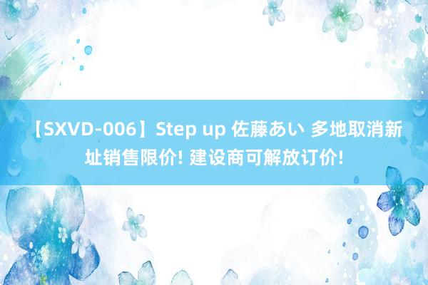 【SXVD-006】Step up 佐藤あい 多地取消新址销售限价! 建设商可解放订价!