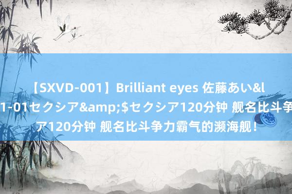 【SXVD-001】Brilliant eyes 佐藤あい</a>2006-11-01セクシア&$セクシア120分钟 舰名比斗争力霸气的濒海舰！