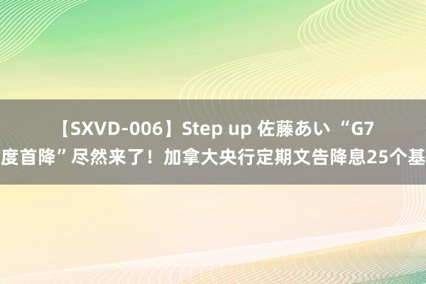 【SXVD-006】Step up 佐藤あい “G7国度首降”尽然来了！加拿大央行定期文告降息25个基点