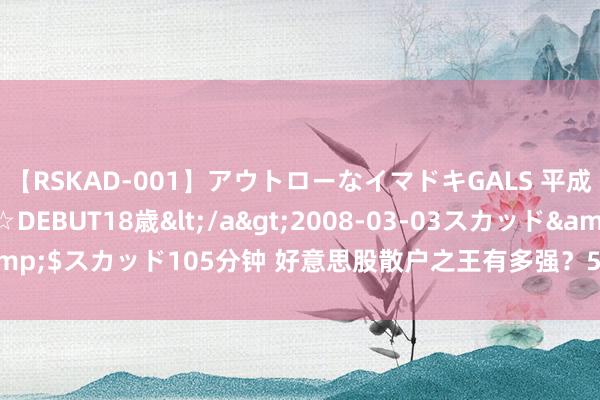 【RSKAD-001】アウトローなイマドキGALS 平成生まれ アウトロー☆DEBUT18歳</a>2008-03-03スカッド&$スカッド105分钟 好意思股散户之王有多强？53000变3亿，有望冲10亿