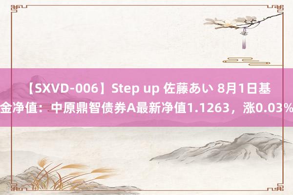 【SXVD-006】Step up 佐藤あい 8月1日基金净值：中原鼎智债券A最新净值1.1263，涨0.03%