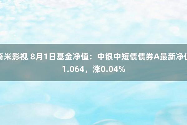 奇米影视 8月1日基金净值：中银中短债债券A最新净值1.064，涨0.04%