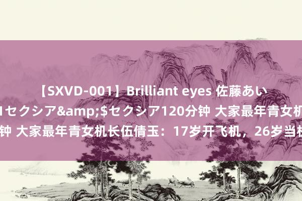 【SXVD-001】Brilliant eyes 佐藤あい</a>2006-11-01セクシア&$セクシア120分钟 大家最年青女机长伍倩玉：17岁开飞机，26岁当机长，肩扛四谈杠