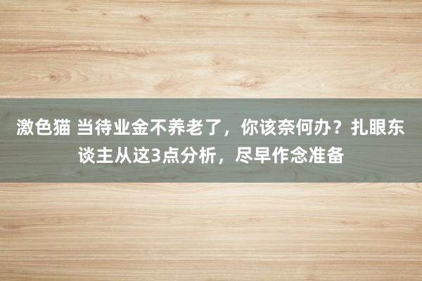 激色猫 当待业金不养老了，你该奈何办？扎眼东谈主从这3点分析，尽早作念准备