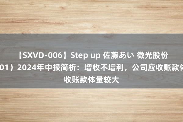 【SXVD-006】Step up 佐藤あい 微光股份（002801）2024年中报简析：增收不增利，公司应收账款体量较大