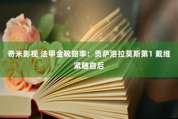 奇米影视 法甲金靴赔率：贡萨洛拉莫斯第1 戴维紧随自后