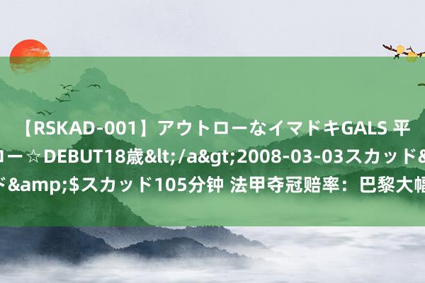 【RSKAD-001】アウトローなイマドキGALS 平成生まれ アウトロー☆DEBUT18歳</a>2008-03-03スカッド&$スカッド105分钟 法甲夺冠赔率：巴黎大幅起首 第二集团5队拼杀