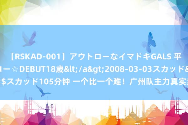 【RSKAD-001】アウトローなイマドキGALS 平成生まれ アウトロー☆DEBUT18歳</a>2008-03-03スカッド&$スカッド105分钟 一个比一个难！广州队主力真实卖光，四川男篮被配结伙伴告状