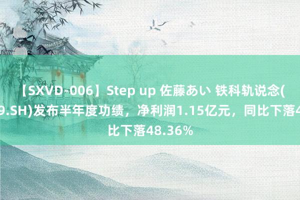 【SXVD-006】Step up 佐藤あい 铁科轨说念(688569.SH)发布半年度功绩，净利润1.15亿元，同比下落48.36%