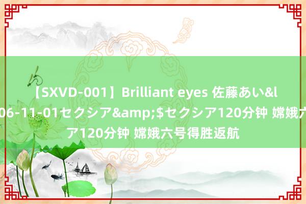 【SXVD-001】Brilliant eyes 佐藤あい</a>2006-11-01セクシア&$セクシア120分钟 嫦娥六号得胜返航