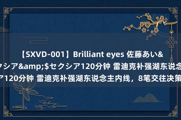 【SXVD-001】Brilliant eyes 佐藤あい</a>2006-11-01セクシア&$セクシア120分钟 雷迪克补强湖东说念主内线，8笔交往决策曝光！