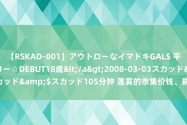 【RSKAD-001】アウトローなイマドキGALS 平成生まれ アウトロー☆DEBUT18歳</a>2008-03-03スカッド&$スカッド105分钟 莲雾的市集价钱、耕作出息及利润分析