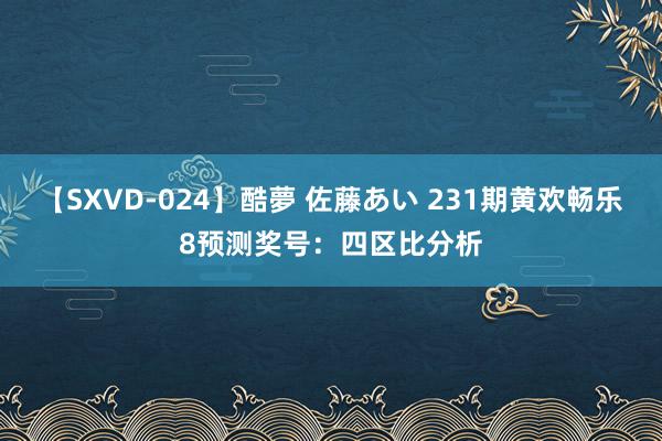 【SXVD-024】酷夢 佐藤あい 231期黄欢畅乐8预测奖号：四区比分析