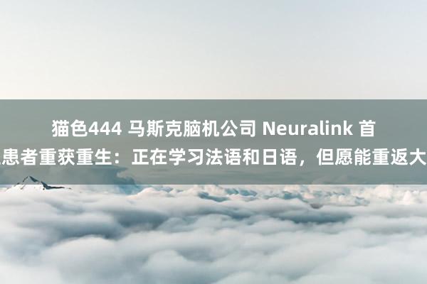 猫色444 马斯克脑机公司 Neuralink 首位患者重获重生：正在学习法语和日语，但愿能重返大学