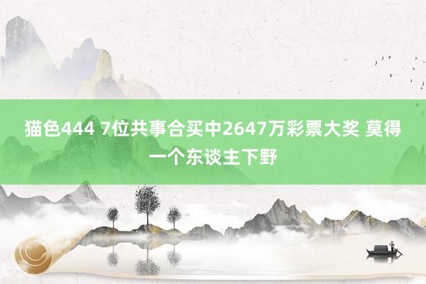 猫色444 7位共事合买中2647万彩票大奖 莫得一个东谈主下野