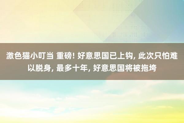 激色猫小叮当 重磅! 好意思国已上钩， 此次只怕难以脱身， 最多十年， 好意思国将被拖垮