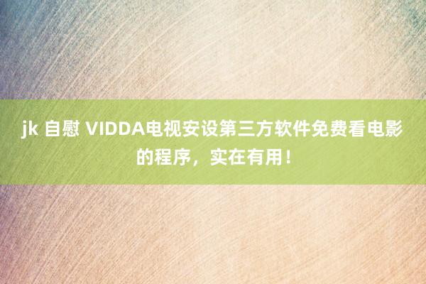 jk 自慰 VIDDA电视安设第三方软件免费看电影的程序，实在有用！