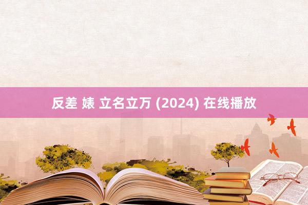 反差 婊 立名立万 (2024) 在线播放