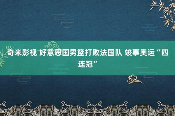 奇米影视 好意思国男篮打败法国队 竣事奥运“四连冠”