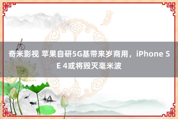 奇米影视 苹果自研5G基带来岁商用，iPhone SE 4或将毁灭毫米波