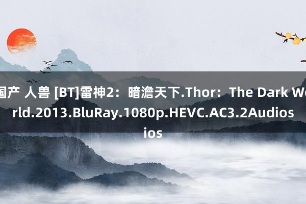 国产 人兽 [BT]雷神2：暗澹天下.Thor：The Dark World.2013.BluRay.1080p.HEVC.AC3.2Audios