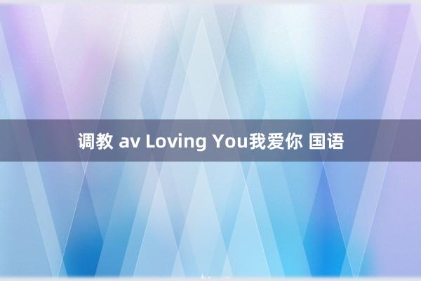 调教 av Loving You我爱你 国语