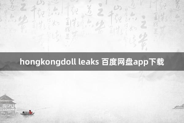 hongkongdoll leaks 百度网盘app下载