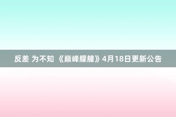 反差 为不知 《巅峰艨艟》4月18日更新公告