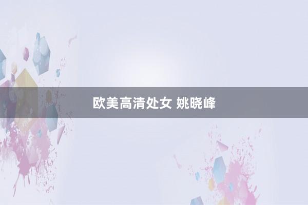 欧美高清处女 姚晓峰