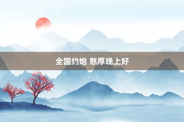 全国约炮 憨厚晚上好