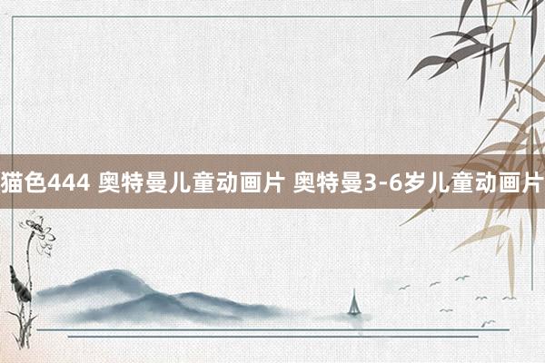 猫色444 奥特曼儿童动画片 奥特曼3-6岁儿童动画片